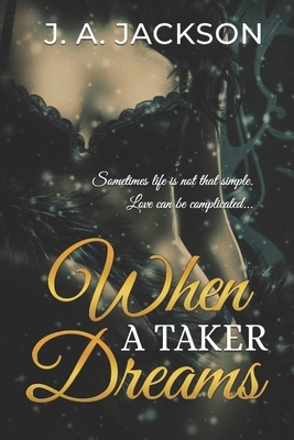 When a Taker Dreams: Sometimes life is not that simple. Love can be complicated. by J. A. Jackson, Jerreece Jackson