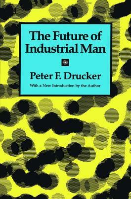 The Future of Industrial Man by Peter F. Drucker