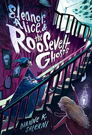 Eleanor, Alice, & the Roosevelt Ghosts by Dianne K. Salerni