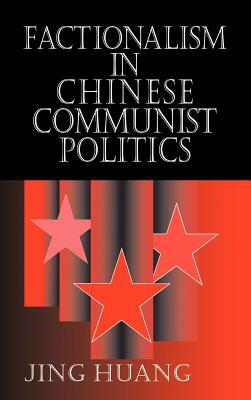 Factionalism in Chinese Communist Politics by Jing Huang