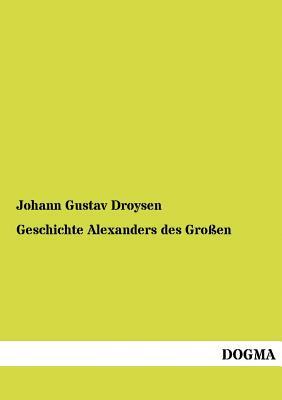 Geschichte Alexanders Des Großen by Johann Gustav Droysen