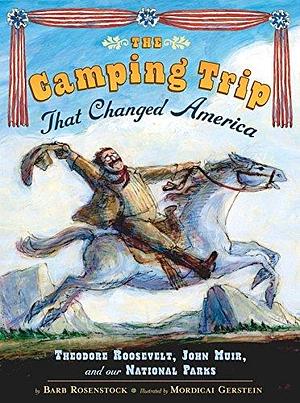 The Camping Trip that Changed America: Theodore Roosevelt, John Muir, and Our National Parks by Mordecai Gerstein, Barb Rosenstock