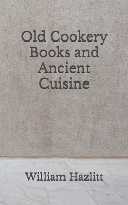 Old Cookery Books and Ancient Cuisine: (Aberdeen Classics Collection) by William Hazlitt