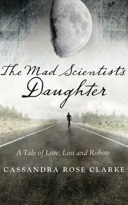 The Mad Scientist's Daughter by Cassandra Rose Clarke