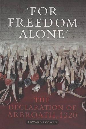 'For Freedom Alone': The Declaration of Arbroath, 1320 by Edward J. Cowan