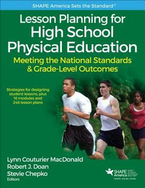 Lesson Planning for High School Physical Education: Meeting the National Standards & Grade-Level Outcomes by Stevie Chepko, Lynn Couturier MacDonald, Robert J. Doan