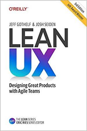 Lean UX: Creating Great Products with Agile Teams by Jeff Gothelf, Josh Seiden