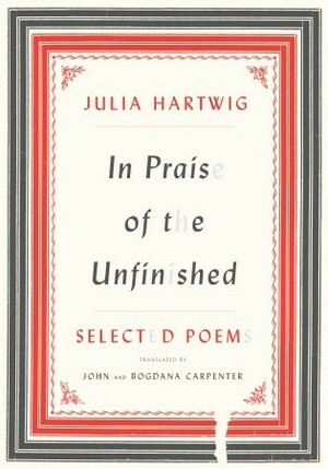 In Praise of the Unfinished: Selected Poems by Julia Hartwig
