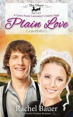 Plain Love: The Diary 3 - A Lines from Lancaster County Saga by Rachel Bauer