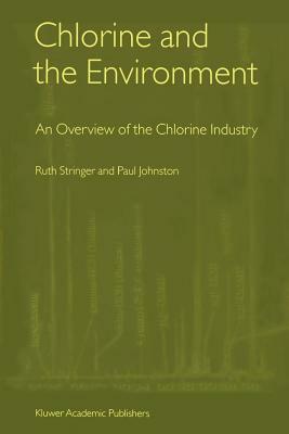 Chlorine and the Environment: An Overview of the Chlorine Industry by Paul Johnston, Ruth Stringer