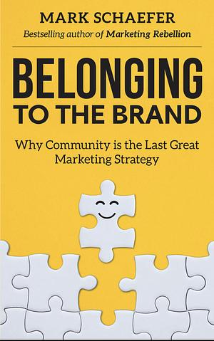 Belonging to the Brand: Why Community is the Last Great Marketing Strategy by Mark Schaefer