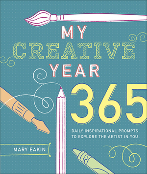 My Creative Year: 365 Daily Inspirational Prompts to Explore the Artist in You by Mary Eakin