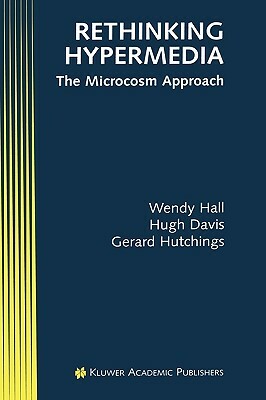 Rethinking Hypermedia: The Microcosm Approach by Hugh Davis, Wendy Hall, Gerard Hutchings