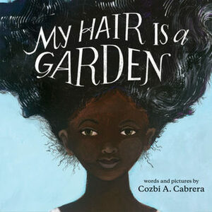 My Hair is a Garden by Cozbi A. Cabrera