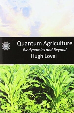 Quantum Agriculture: Biodynamics and Beyond: Growing Plentiful, Vital Food by Stephan A. Schwartz, Hugh Lovel