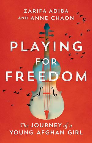 Playing for Freedom: The Journey of a Young Afghan Girl by Zarifa Adiba, Anne Chaon