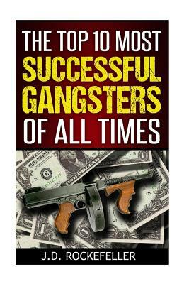 The Top 10 Most Successful Gangsters of All Times by James David Rockefeller