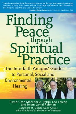 Finding Peace Through Spiritual Practice: The Interfaith Amigos' Guide to Personal, Social and Environmental Healing by Jamal Rahman, Ted Falcon, Don MacKenzie
