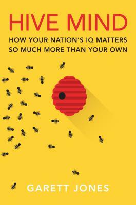 Hive Mind: How Your Nation's IQ Matters So Much More Than Your Own by Garett Jones