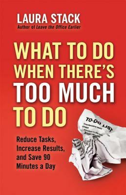 What to Do When There's Too Much to Do: Reduce Tasks, Increase Results, and Save 90 Minutes a Day by Laura Stack