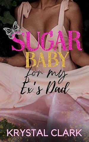 Sugar Baby for My Ex's Dad by Krystal Clark