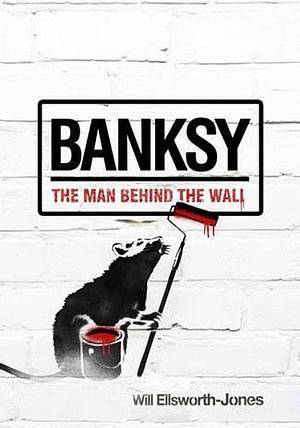 Banksy: The Man Behind the Wall by Will Ellsworth-Jones