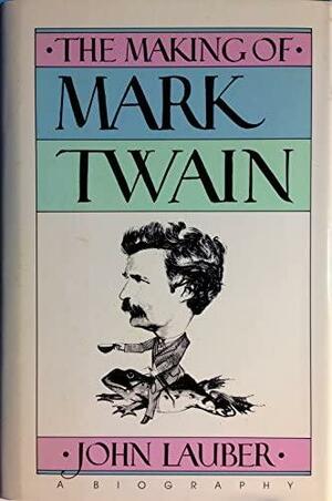 The Making of Mark Twain: A Biography by John Lauber