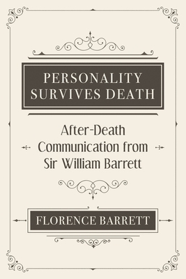 Personality Survives Death: After-Death Communication from Sir William Barrett by Florence Elizabeth Barrett, William Barrett