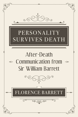 Personality Survives Death: After-Death Communication from Sir William Barrett by William Barrett, Florence Elizabeth Barrett