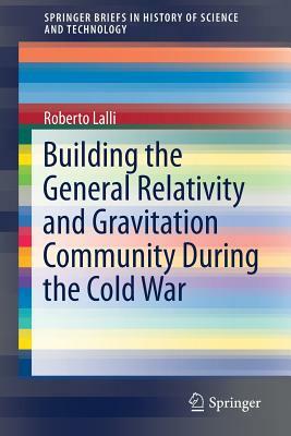 Building the General Relativity and Gravitation Community During the Cold War by Roberto Lalli