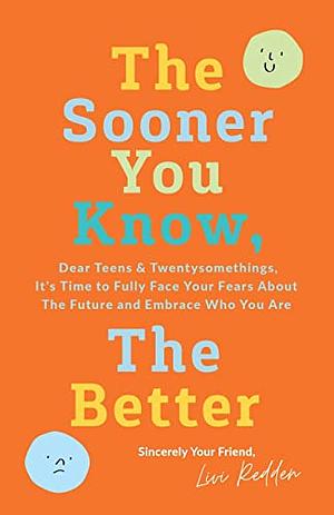 The Sooner You Know, The Better: Dear Teens and Twentysomethings, It's Time to Fully Face Your Fears About the Future &amp; Embrace Who You Are by Livi Redden