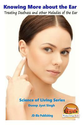 Knowing More about the Ear - Treating Deafness and other Maladies of the Ear by Dueep Jyot Singh, John Davidson