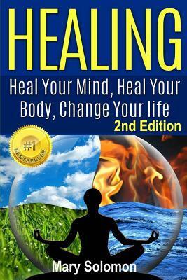 Healing: Heal Your Mind, Heal Your Body: Change Your Life by Mary Solomon