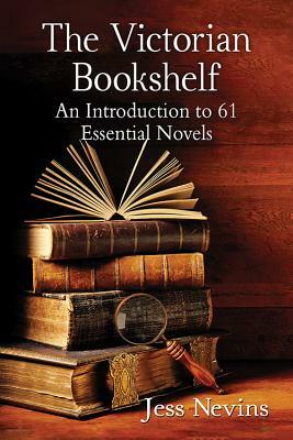 The Victorian Bookshelf: An Introduction to 61 Essential Novels by Jess Nevins