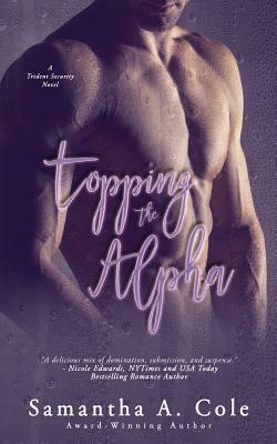 Topping the Alpha: Trident Security Book 4 by Samantha A. Cole