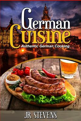 German Cuisine: Authentic German Cooking for the Home Chef by J. R. Stevens