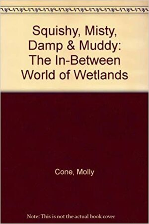 Squishy, Misty, Damp & Muddy: The In-Between World of Wetlands by Molly Cone