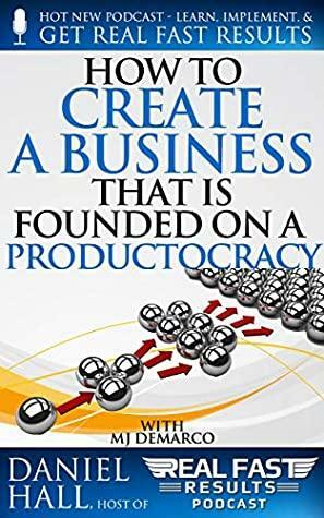 How To Create A Business That Is Founded On A Productocracy by Daniel Hall, M.J. DeMarco