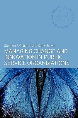 Managing Change and Innovation in Public Service Organizations by Kerry Brown, Stephen P. Osborne