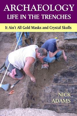 ARCHAEOLOGY -Life in the Trenches: It Ain't All Golden Masks and Crystal Skulls by Nick Adams