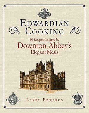 Edwardian Cooking: 80 Recipes Inspired by Downton Abbey's Elegant Meals by Larry Edwards