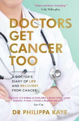 Doctors Get Cancer Too: A Doctor's Diary of Life and Recovery From Cancer by Doctor Dr Philippa Kaye