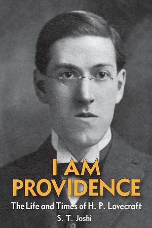 I Am Providence: The Life and Times of H. P. Lovecraft by S. T. Joshi