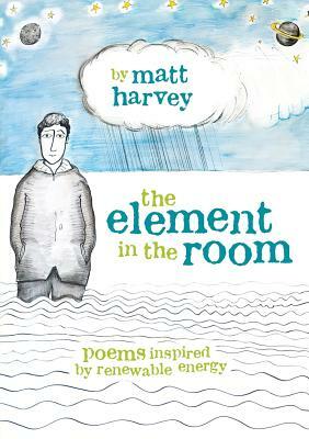 The Element in the Room: Poems inspired by Renewable Energy by Matt Harvey