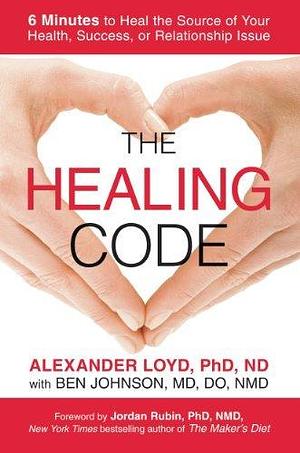 The Healing Code: 6 Minutes to Heal the Source of Your Health, Success, or Relationship Issue by Ben Johnson, Ben Johnson