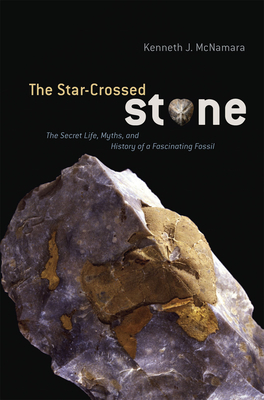 The Star-Crossed Stone: The Secret Life, Myths, and History of a Fascinating Fossil by Kenneth J. McNamara