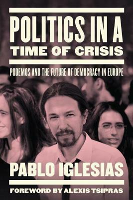 Politics in a Time of Crisis: Podemos and the Future of Democracy in Europe by Pablo Iglesias Turrión