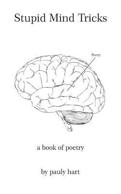 Stupid Mind Tricks: Poetry by Pauly Hart by Pauly Hart