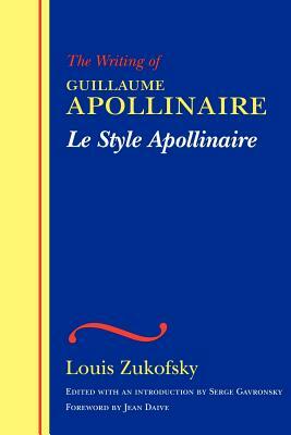 Le Style Apollinaire: The Writing of Guillaume Apollinaire by Louis Zukofsky