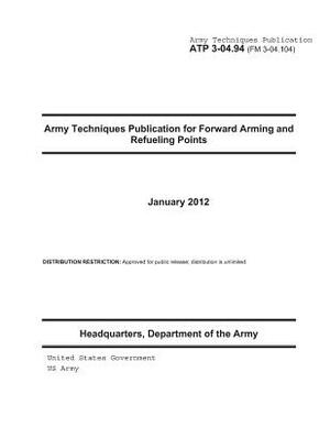 Army Techniques Publication ATP 3-04.94 (FM 3-04.104) Army Techniques Publication for Forward Arming and Refueling Points January 2012 by United States Government Us Army